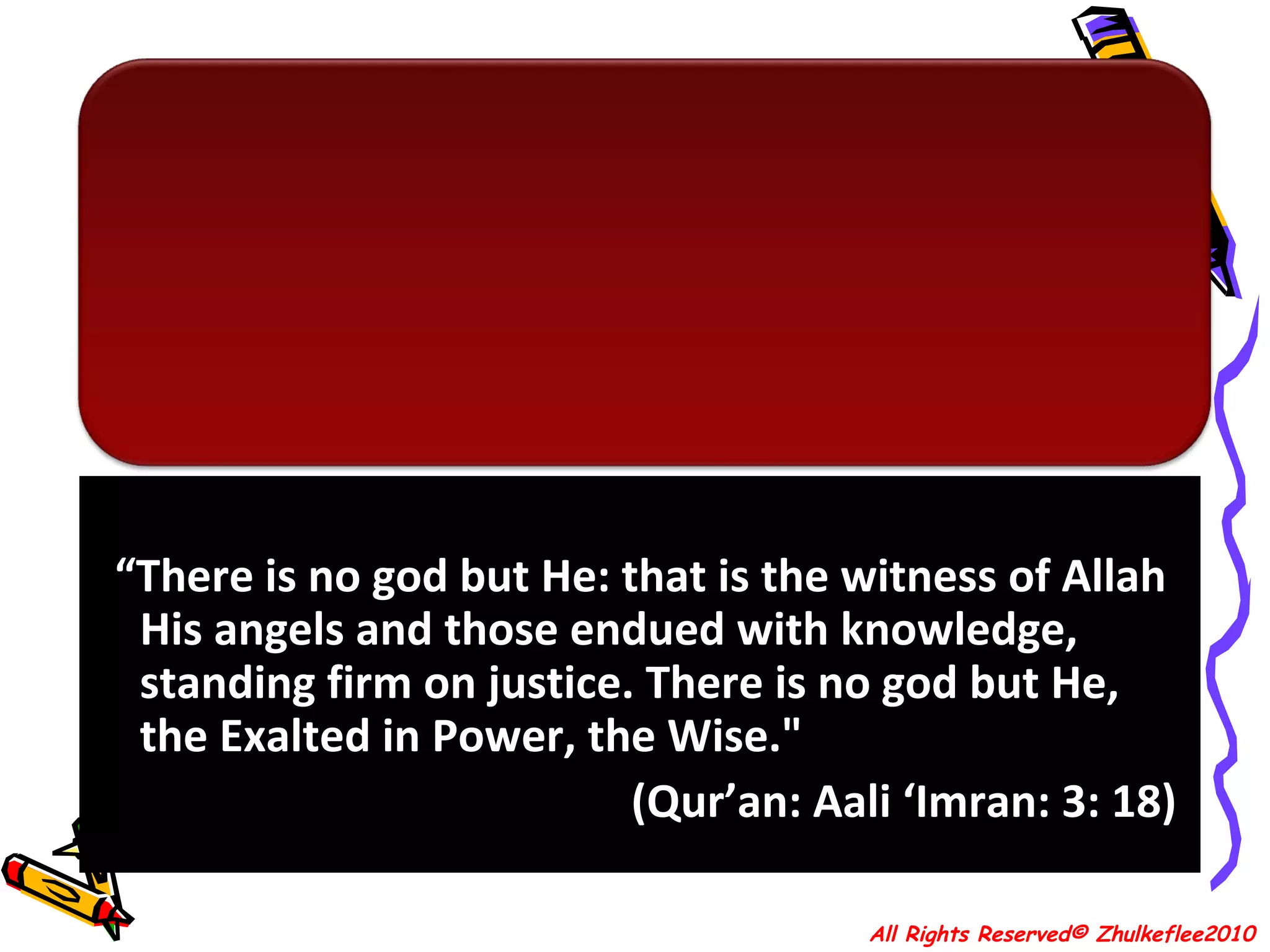 “ There is no god but He: that is the witness of Allah His angels and those endued with knowledge, standing firm on justice. There is no god but He, the Exalted in Power, the Wise."  (Qur’an: Aali ‘Imran: 3: 18)  All Rights Reserved© Zhulkeflee2010 