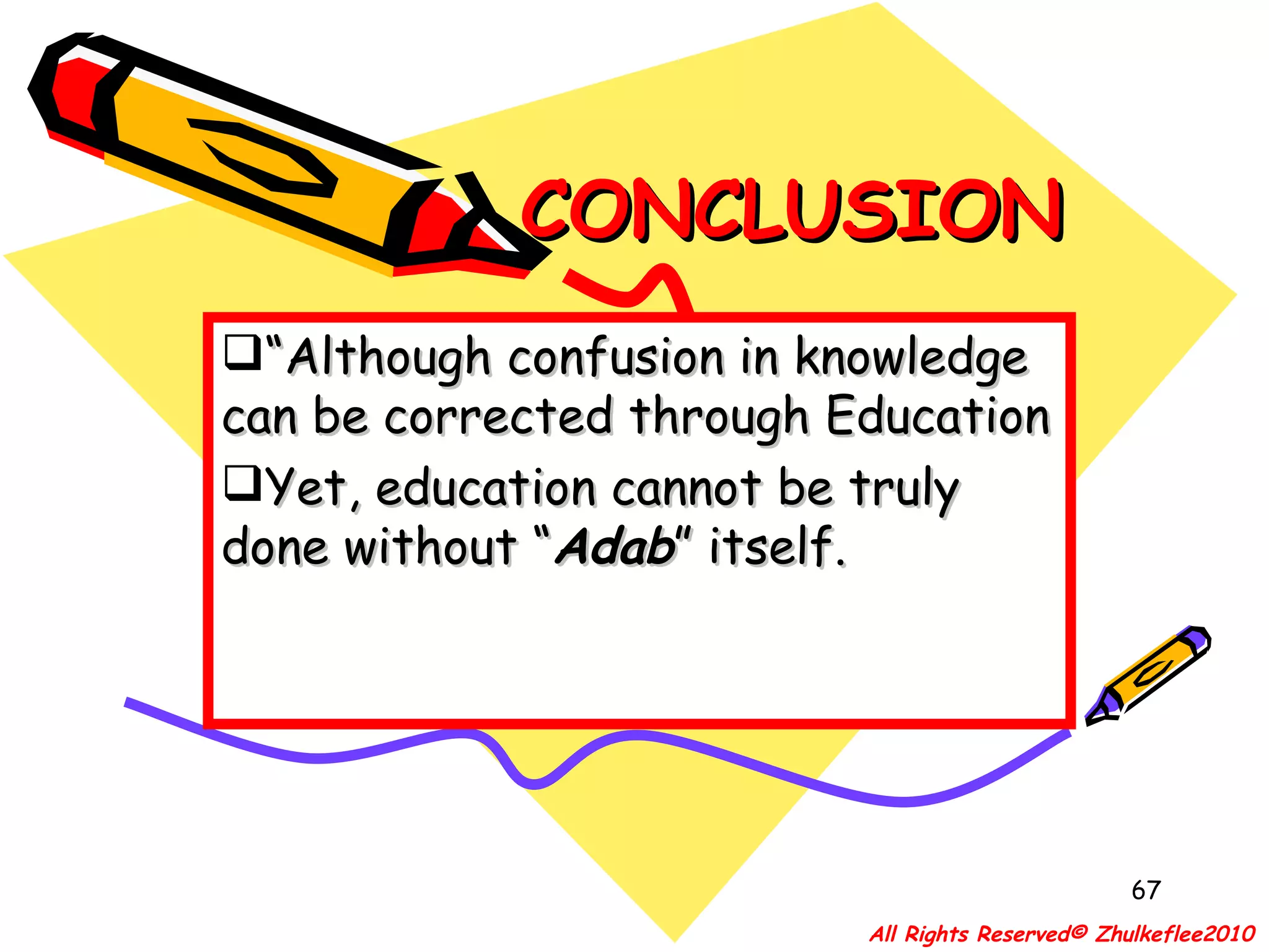 CONCLUSION “ Although confusion in knowledge can be corrected through Education  Yet, education cannot be truly done without “ Adab ” itself. All Rights Reserved© Zhulkeflee2010 
