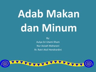 Adab Makan
dan Minum
By:
Aulya Sri Utami Ilham
Nur Azizah Maharani
Rr. Ratri Atsil Hendrardini
 