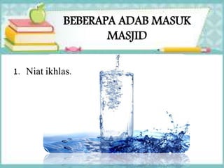 BEBERAPA ADAB MASUK
MASJID
1. Niat ikhlas.
 