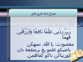 رَبِّ زِدْنِي عِلْمًا نَافِعًا وَارْزُقْنِي فَهْمًا مقصودث :  يا الله ,  تمبهكن باضيكو علمو يغ برمنفعة دان كورنياكن داكو كفاهمن . 