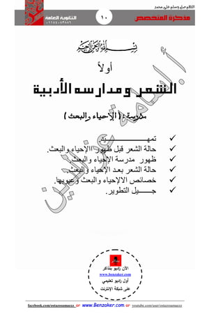 10
facebook.com/ostazosamaezz oorr wwwwww..BBeennzzaakkeerr..ccoomm oorr youtube.com/user/ostazosamaezz
01144083886
‫اللهم‬‫صل‬‫وسلم‬‫حممد‬ ‫على‬
‫ا‬‫ل‬‫أو‬
‫األدبية‬ ‫ومدارسه‬ ‫الشعر‬
‫مدرسة‬:) ‫والبعث‬ ‫اإلحياء‬ (
‫تمه‬‫ــــــــــــــــــــــ‬‫يد‬.
‫والبعث‬ ‫ااإلحياء‬ ‫ظهور‬ ‫قبل‬ ‫الشعر‬ ‫حالة‬.
‫والبعث‬ ‫اإلحياء‬ ‫مدرسة‬ ‫ظهور‬.
‫بع‬ ‫الشعر‬ ‫حالة‬‫ـ‬‫د‬‫والبعث‬ ‫اإلحياء‬.
‫ال‬ ‫خصائص‬‫والبعث‬ ‫إلحياء‬‫وعيوبها‬.
‫ج‬‫ـــــــ‬‫التطوير‬ ‫يل‬.
‫اآلن‬‫بنذاكر‬ ‫اديو‬‫ر‬
www.benzaker.com
‫تعليمي‬ ‫اديو‬‫ر‬ ‫أول‬
‫اإلنترنت‬ ‫شبكة‬ ‫على‬
‫الدين‬‫ز‬‫ع‬ ‫أ.أسامة‬
 