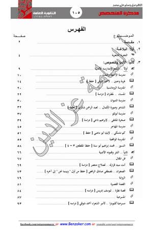 105
facebook.com/ostazosamaezz oorr wwwwww..BBeennzzaakkeerr..ccoomm oorr youtube.com/user/ostazosamaezz
01144083886
‫اللهم‬‫صل‬‫وسلم‬‫حممد‬ ‫على‬
‫ال‬‫فهـرس‬
‫المـوضــــــــوع‬‫صفــــحة‬
1.‫مقاااادمة‬................................................................................................................2
2.:‫البالغاااة‬ :‫ا‬‫ال‬‫و‬‫أ‬
‫الش‬ ‫التجربة‬‫عرية‬..........................................................................................................4
3.: ‫النصو‬‫و‬ ‫األد‬ :‫ا‬‫ا‬‫ثاني‬
ً‫ل‬‫أو‬‫األدبية‬ ‫ومثارسه‬ ‫الشعر‬ .....................................................................................9
‫والبعث‬ ‫اإلـحياء‬ ‫مثرسة‬.......................................................................................10
.. ‫وـحنني‬ ‫غربة‬] ‫ـحفظ‬ [ ‫شوقي‬ ‫ألمحث‬.................................................................14
‫الروما‬ ‫املثرسة‬‫نسية‬............................................................................................20
‫ـاء‬‫ـ‬‫ـ‬‫س‬‫امل‬] ‫اسة‬‫ر‬‫د‬ [ ‫ان‬‫ر‬‫ـ‬‫ـ‬‫ط‬‫مل‬ .................................................................22
‫الثيوان‬ ‫مثرسة‬.................................................................................................30
‫الكمال‬ ‫وصورة‬ ‫الشاعر‬..] ‫ـحفظ‬ [ ‫شكري‬ ‫الرمحن‬ ‫لعبث‬.......................................32
‫أبوللو‬ ‫مثرسة‬...................................................................................................37
[ ‫انجي‬ ‫اهيم‬‫ر‬‫إلب‬ .. ‫امللتقى‬ ‫صخرة‬‫اسة‬‫ر‬‫د‬]............................................................39
‫املهاجر‬ ‫مثرسة‬.................................................................................................45
[ ‫ماضي‬ ‫أبو‬ ‫إليليا‬ .. ‫تشتكي‬ ‫كم‬‫ـحفظ‬]............................................................51
‫الواقعية‬ ‫املثرسة‬................................................................................................55
‫حمل‬ .. ‫النسور‬‫م‬‫املقطعني‬ ‫ـحفظ‬ [ ‫سنة‬ ‫أبو‬ ‫اهيم‬‫ر‬‫إب‬ ‫ث‬3–4].....................................58
ً‫ا‬‫اثني‬‫األدبية‬ ‫وفنونه‬ ‫النثر‬ ............................................................................................66
‫املقال‬ ‫فن‬.........................................................................................................67
] ‫اسة‬‫ر‬‫د‬ [ ‫منتصر‬ ‫لصالح‬ .. ‫ارك‬‫ر‬‫ق‬ ‫سيث‬ ‫أنت‬.......................................................69
‫إ‬ " ‫حنن‬ ‫وبينما‬ " ‫أول‬ ‫من‬ ‫ـحفظ‬ [ ‫افعي‬‫ر‬‫ال‬ ‫صادق‬ ‫ملصطفى‬ .. ‫ان‬‫ري‬‫الصغ‬] ‫آخره‬ ‫ىل‬.........73
‫الرواية‬............................................................................................................79
‫القصرية‬ ‫القصة‬.................................................................................................81
] ‫اسه‬‫ر‬‫د‬ [ ‫إدريس‬ ‫ليوسف‬ .. ‫نظرة‬ ‫قصة‬..............................................................84
‫املسرـحية‬.........................................................................................................87
‫مسرـحية‬] ‫اسه‬‫ر‬‫د‬ [ ‫شوقي‬ ‫أمحث‬ ‫اء‬‫ر‬‫الشع‬ ‫ألمري‬ .. ‫ا‬‫رت‬‫كليوب‬.......................................93
 
