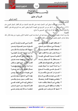 15
facebook.com/ostazosamaezz oorr wwwwww..BBeennzzaakkeerr..ccoomm oorr youtube.com/user/ostazosamaezz
01144083886
‫اللهم‬‫صل‬‫وسلم‬‫حممد‬ ‫على‬
‫حـنين‬ ‫و‬ ‫غـربـة‬
‫ألحمد‬‫شوقي‬
‫وقصيدته‬ ‫الشاعر‬:
‫اد‬‫ا‬‫م‬‫أح‬ ‫او‬‫ا‬‫ه‬‫ف‬ ‫ااعر‬‫ا‬‫ش‬‫ال‬ ‫اا‬‫ا‬‫م‬‫أ‬‫اوقي‬‫ا‬‫ش‬‫ار‬‫ا‬‫ا‬‫ي‬‫أم‬‫ال‬ ‫اوطن‬‫ا‬‫ل‬‫ا‬ ‫اار‬‫ا‬‫ط‬‫أق‬ ‫ال‬‫ا‬‫ك‬ ‫ان‬‫ا‬‫م‬ ‫اء‬‫ر‬‫اع‬‫ا‬‫ا‬‫ش‬‫ال‬ ‫اود‬‫ا‬‫ف‬‫و‬ ‫اك‬‫ا‬‫ل‬‫ذ‬ ‫اى‬‫ا‬‫ل‬‫ع‬ ‫اه‬‫ا‬‫ع‬‫باي‬ ‫اء‬‫ر‬‫اع‬‫ا‬‫ش‬‫ال‬‫اي‬‫ا‬‫ب‬‫ر‬‫ع‬‫اام‬‫ا‬‫ا‬‫ع‬
1927‫م‬-‫ألحمد‬‫و‬‫شوقي‬‫عن‬ ‫ل‬ ‫ي‬ ‫ال‬ ‫دور‬‫ال‬ ‫دور‬‫في‬ ‫بارودي‬‫ال‬ ‫اد‬‫ع‬‫ب‬ ‫الشعر‬ ‫وتطوير‬ ‫األدبية‬ ‫النهضة‬‫اارودي‬‫ب‬‫األ‬ ‫اور‬‫ط‬ ‫اد‬ ‫ف‬‫ااظ‬‫ف‬‫ل‬
‫الخيال‬‫و‬ ‫األساليب‬‫و‬‫ال‬ ‫الشعر‬ ‫ائد‬‫ر‬ ‫أنه‬ ‫كما‬ ‫األفكار‬‫و‬‫مسرحي‬‫ع‬‫مناز‬ ‫بال‬.
‫التجربة‬:
‫عظيمة‬ ‫أحدا‬ ‫مرت‬ ‫وقد‬‫في‬‫ااة‬‫ي‬‫ح‬‫اوقي‬‫ش‬‫األ‬ ‫اة‬‫ي‬‫العالم‬ ‫ارب‬‫ح‬‫ال‬ ‫اد‬‫ع‬‫ب‬ ‫ابانيا‬‫س‬‫أ‬ ‫اى‬‫ل‬‫إ‬ ‫اه‬‫ي‬‫نف‬ ‫اا‬‫ه‬‫ومن‬‫اى‬‫ل‬‫و‬‫اك‬‫ل‬‫ذ‬ ‫اار‬‫ث‬‫فأ‬ ‫اه‬‫ن‬‫وط‬ ‫ان‬‫ع‬ ‫اه‬‫ب‬‫ي‬‫ر‬‫وتغ‬
‫ب‬‫صيدة‬ ‫ال‬ ‫تلك‬ ‫فنظم‬ ‫مصر‬ ‫بلده‬ ‫إلى‬ ‫الحنين‬‫و‬ ‫ا‬‫الشو‬ ‫مشاعر‬ ‫داخله‬.
‫القص‬‫ــ‬‫يدة‬
1.‫ااااااى‬‫ا‬‫ينس‬ ‫اااااال‬‫ا‬‫اللي‬‫و‬ ‫ااااااار‬‫ا‬‫النه‬ ‫ااااااتالف‬‫ا‬‫اخ‬‫ا‬‫ر‬‫اااااا‬‫ا‬‫اذك‬‫ااااااي‬‫ا‬‫ل‬‫اااااابا‬‫ا‬‫الص‬‫ااااااى‬‫ا‬‫أنس‬ ‫ااااااام‬‫ا‬‫أي‬‫و‬
2.‫ااااافا‬‫ا‬‫وص‬‫اااااي‬‫ا‬‫ل‬‫ااااابا‬‫ا‬‫ش‬ ‫ااااان‬‫ا‬‫م‬ ‫اااااالوة‬‫ا‬‫م‬‫رت‬ ّ‫اااااااو‬‫ا‬‫ص‬‫ااااااان‬‫ا‬‫م‬‫ات‬‫ر‬‫اااااااو‬‫ا‬‫تص‬‫اااااااس‬‫ا‬‫وم‬
‫ج‬
3.‫اااا‬‫ا‬‫كالص‬ ‫اااااصفت‬‫ا‬‫ع‬‫اااارت‬‫ا‬‫وم‬ ‫اااااو‬‫ا‬‫اللع‬ ‫با‬‫اااااااااااوة‬‫ا‬‫ل‬‫ح‬ ‫ااااااااااانة‬‫ا‬‫س‬‫اااااااااااذة‬‫ا‬‫ول‬‫اااااااااااس‬‫ا‬ْ‫ل‬‫خ‬
‫ج‬
4.‫عن‬ ‫اا‬‫ا‬‫القل‬ ‫ااال‬‫ا‬‫س‬ ‫اال‬‫ا‬‫ه‬ ‫اار‬‫ا‬‫مص‬ ‫ااال‬‫ا‬‫وس‬‫ااا‬‫ا‬‫ه‬‫أو‬‫أساااااا‬‫اااااه‬َ‫جرح‬‫الزماااااان‬‫اااااى؟‬ ّ‫المؤس‬
5.‫اااااااااا‬‫ا‬‫كلم‬‫ااااااااارت‬‫ا‬‫م‬‫ال‬‫اااااااااالي‬‫ا‬‫لي‬‫اااااااااه‬‫ا‬‫علي‬ّ‫ق‬‫ر‬‫و‬‫ااااااد‬‫ا‬‫العه‬‫ااااااي‬‫ا‬‫ف‬‫ال‬‫ااااااالي‬‫ا‬‫لي‬‫ااااااى‬‫ا‬‫تقس‬
6.‫اااااااااااتطار‬‫ا‬‫مس‬‫إذا‬‫اخر‬‫و‬‫ااااااااااا‬‫ا‬‫الب‬‫ااااااااااات‬‫ا‬‫رن‬‫أول‬‫ااااا‬‫ا‬‫اللي‬‫ل‬‫أو‬‫س‬ْ‫اااااار‬َ‫ج‬ ‫اااااد‬‫ا‬‫بع‬ ‫عااااااوت‬
7.‫ااا‬‫ا‬‫اه‬‫ر‬‫اااي‬‫ا‬‫ف‬‫اااان‬‫ا‬‫فط‬ ‫ااافن‬‫ا‬‫للس‬ ‫ع‬‫ااالو‬‫ا‬‫الض‬‫اااااااا‬‫ا‬‫كلم‬‫ا‬‫ن‬‫اااااااار‬‫ا‬‫ث‬‫اااااااا‬‫ا‬‫ش‬‫اعه‬‫ن‬‫اااااااانقس‬‫ا‬‫ب‬
8.‫ااااا‬‫ا‬‫ي‬‫اااايم‬‫ا‬‫ال‬ ‫ااااة‬‫ا‬‫ابن‬:‫اااال‬‫ا‬‫بخي‬ ‫ااااوك‬‫ا‬‫أب‬ ‫ااااا‬‫ا‬‫م‬‫ااااااه‬‫ا‬‫ل‬ ‫ااااااا‬‫ا‬‫م‬‫اااااابس؟‬‫ا‬‫وح‬ ‫ااااااع‬‫ا‬‫بمن‬ ‫ا‬‫ا‬‫اااااا‬‫ا‬‫مولع‬
9.‫ااااااااا‬‫ا‬‫أح‬‫ر‬‫ا‬‫اااااااااه‬‫ا‬‫بالبل‬ ‫اااااااااى‬‫ا‬‫عل‬ ‫م‬‫ااااااااادوح‬‫ا‬‫ال‬‫جاااااانس؟‬ ‫كاااااال‬ ‫ماااااان‬ ‫للطياااااار‬ ‫حااااااالل‬
10.‫كااااااااااااا‬‫ل‬‫دار‬‫باألهااااااااااااال‬ ‫ااااااااااااق‬‫ا‬‫أح‬‫إال‬‫ااااي‬‫ا‬‫ف‬‫ااااس‬‫ا‬‫رج‬ ‫ااااذاه‬‫ا‬‫الم‬ ‫اااان‬‫ا‬‫م‬ ‫ااااث‬‫ا‬‫خبي‬
11.‫ااااااااي‬‫ا‬‫نفس‬‫و‬ ‫اااااااال‬‫ا‬‫مرج‬‫ااااااااي‬‫ا‬‫قلب‬‫اع‬‫ر‬‫اااااااا‬‫ا‬‫ش‬‫ااااا‬‫ا‬‫بهم‬‫ااااي‬‫ا‬‫ف‬‫ااااى‬‫ا‬‫أرس‬‫و‬ ‫ى‬‫ااااير‬‫ا‬‫س‬ ‫ع‬‫اااادمو‬‫ا‬‫ال‬
12.‫اااااي‬‫ا‬‫اجعل‬‫و‬‫اك‬‫ر‬‫ااااا‬‫ا‬‫ومج‬ ‫اااااار‬‫ا‬‫الفن‬ ‫اااااك‬‫ا‬‫وجه‬‫اااااااد‬‫ا‬‫ي‬‫ااااااار‬‫ا‬‫الثغ‬‫اااااااس‬‫ا‬‫ومك‬ ‫ااااااال‬‫ا‬‫رم‬ ‫اااااااين‬‫ا‬‫ب‬
13.‫ااااي‬‫ا‬‫وطن‬‫لاااااو‬‫لت‬‫اااااغ‬‫ش‬‫لااااا‬‫بالخ‬‫ااااه‬‫ا‬‫عن‬ ‫د‬‫عتني‬‫اااااز‬‫ا‬‫ن‬‫ااااه‬‫ا‬‫إلي‬‫ااااي‬‫ا‬‫ف‬‫الخ‬‫ااااد‬‫ا‬‫ل‬‫ااااي‬‫ا‬‫نفس‬
14.‫ااااااااا‬‫ا‬‫وهف‬‫اد‬‫ؤ‬‫ااااااااالف‬‫ا‬‫ب‬‫ااااااااي‬‫ا‬‫ف‬‫اااااااااسبيل‬‫ا‬‫سل‬‫ااااامس‬‫ا‬‫ش‬ ‫اااااين‬‫ا‬‫ع‬ ‫ااااان‬‫ا‬‫م‬ ‫اد‬‫و‬‫ااااا‬‫ا‬‫للس‬ ‫اااااأ‬‫ا‬‫ظم‬
15.‫اااان‬‫ا‬‫ع‬ ‫اااا‬‫ا‬‫يغ‬ ‫اااام‬‫ا‬‫ل‬ ‫هللا‬ ‫ااااهد‬‫ا‬‫ش‬‫ااااوني‬‫ا‬‫جف‬‫اااال‬‫ا‬‫يخا‬ ‫ااام‬‫ا‬‫ول‬ ‫ااااعة‬‫ا‬‫س‬ ‫اااه‬‫ا‬‫شخص‬‫اااي‬‫ا‬‫حس‬
 