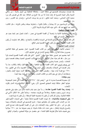 84
facebook.com/ostazosamaezz oorr wwwwww..BBeennzzaakkeerr..ccoomm oorr youtube.com/user/ostazosamaezz
01144083886
‫اللهم‬‫صل‬‫وسلم‬‫حممد‬ ‫على‬
‫و‬ ‫الرال‬ ‫بين‬ ‫العاطفية‬ ‫العالقة‬‫و‬ ، ‫الحب‬ ‫مشكلة‬ ‫في‬ ‫قصصهم‬ ‫موضوعات‬ ‫تاسدت‬ ‫وقد‬‫سأكني‬ ‫من‬ ، ‫آة‬‫ر‬‫الم‬
‫المدينة‬‫العالق‬ ‫من‬ ‫ع‬‫النو‬ ‫هذا‬ ‫من‬ ‫إال‬ ً‫ا‬‫تمام‬ ‫خلت‬ ‫قد‬ ‫ية‬‫ر‬‫المص‬ ‫الحياة‬ ‫وكأن‬‫من‬ ‫كل‬ ‫قصص‬ ‫في‬ ‫ذلك‬ ‫ناد‬ .‫ة‬:
‫ومحمد‬ ، ‫المحامي‬ ‫كامل‬ ‫محمود‬، ‫دوس‬ ‫ال‬ ‫عبد‬ ‫حسان‬‫ا‬‫و‬ ، ‫السباعي‬ ‫يوسث‬ ‫بعد‬ ‫من‬ ‫ثم‬ ، ‫ي‬‫شكر‬ ‫أحمد‬‫و‬‫من‬
‫نهاهم‬ ‫على‬ ‫سار‬.
‫و‬‫الذ‬ ‫من‬ ‫الرومانسيين‬ ‫من‬ ‫هناك‬‫الكاتب‬ ‫مثل‬ ، ‫ياته‬‫ر‬‫ذك‬ ‫ومكمن‬ ‫موطنه‬ ‫ها‬‫باعتبار‬ ، ‫ية‬‫ر‬ ‫بال‬ ً‫ا‬‫مكاني‬ ‫و‬ ً‫ا‬‫واداني‬:
‫هللا‬ ‫عبد‬ ‫الحليم‬ ‫عبد‬ ‫محمد‬. ‫األولى‬ ‫بالدراة‬ ‫اية‬‫و‬‫للر‬ ً‫ا‬‫كاتب‬ ‫عرف‬ ‫الذي‬ ،
2.‫القص‬‫ة‬‫و‬ ‫ة‬‫القصير‬‫اقعية‬‫و‬‫ال‬:
‫نح‬ ‫تتحول‬ ‫أخذت‬ ، ‫مصر‬ ‫في‬ ‫ة‬‫ر‬‫صي‬ ‫ال‬ ‫صة‬ ‫ال‬ ‫أن‬ ً‫ا‬‫اضح‬‫و‬ ‫بدا‬ ‫الثانية‬ ‫العالمية‬ ‫الحرب‬ ‫بعد‬‫هو‬ ‫اديد‬ ‫إتااه‬ ‫و‬
:‫ذلك‬ ‫في‬ ‫السبب‬‫و‬ ‫اقعي‬‫و‬‫ال‬ ‫االتااه‬
‫ن‬‫يكو‬ ‫أن‬ ‫استلزمت‬ ‫د‬ ‫ف‬ ‫الفكر‬‫و‬ ، ‫االاتماع‬‫و‬ ‫االقتصاد‬‫و‬ ‫السياسة‬ ‫في‬ ‫الشاملة‬ ‫الماتمع‬ ‫لحركة‬ ‫فعل‬ ‫رد‬ ‫ذلك‬ ‫كان‬
‫ا‬ ‫صة‬ ‫ال‬ ‫كتاب‬‫أ‬‫و‬ ‫اقعيين‬‫و‬ ‫ة‬‫ر‬‫صي‬ ‫ل‬‫اقع‬‫و‬‫ال‬ ‫نبض‬ ‫ة‬‫ر‬‫صي‬ ‫ال‬ ‫صة‬ ‫ال‬ ‫ن‬‫تكو‬ ‫ن‬.
‫ة‬‫ر‬‫صي‬ ‫ال‬ ‫صة‬ ‫ال‬ ‫اتااهات‬:
1-‫اقعي‬‫و‬‫ال‬ ‫لالتااه‬ ‫استااب‬‫ة‬‫ر‬‫صي‬ ‫ال‬ ‫صة‬ ‫ال‬ ‫كتاب‬ ‫من‬ ‫كبير‬ ‫عدد‬‫الفالح‬ ‫ة‬ ‫طب‬ ‫إلى‬ ‫بعضهم‬ ‫انحاز‬ .‫ين‬
‫ائه‬ ‫ش‬ ‫و‬ ‫الفالح‬ ‫معاناة‬ ‫ن‬‫يصورو‬ُ‫وو‬ .‫ض‬‫األول‬ ‫هم‬‫اعتبار‬ ‫في‬ ‫في‬ ‫نسان‬ ‫ا‬ ‫ع‬.
2-‫طب‬ ‫تصوير‬ ‫نحو‬ ‫بعضهم‬ ‫اتاه‬" :‫مثل‬ ‫معينة‬ ‫ة‬‫البدوي‬"‫ا‬ ‫يكتب‬ ‫ظل‬ ‫الذي‬ً‫ا‬‫ن‬‫ر‬‫ق‬ ‫لنصث‬ ‫ة‬‫ر‬‫صي‬ ‫ال‬ ‫صة‬ ‫ل‬
‫ملل‬ ‫ن‬‫دو‬‫ف‬ ،‫د‬‫قدم‬‫بذوي‬ ‫قصصه‬ ‫وحفلت‬ ‫الحدي‬ ‫ي‬‫المصر‬ ‫األدب‬ ‫في‬ ‫ة‬‫ر‬‫م‬ ‫ألول‬ ‫احيل‬‫ر‬‫الت‬ ‫عمال‬ ‫حياة‬
‫و‬ ‫خمسة‬ ‫أصدر‬‫و‬ ، ‫العاهات‬‫قصصية‬ ‫ماموعة‬ ‫ين‬‫ر‬‫عش‬.
3-‫يس‬‫ر‬‫إد‬ ‫يوسث‬ ‫دور‬‫فهو‬ :‫ال‬ ‫شغل‬ ‫الذي‬ ، ‫اقعية‬‫و‬‫ال‬ ‫ة‬‫ر‬‫صي‬ ‫ال‬ ‫صة‬ ‫ال‬ ‫كاتب‬‫و‬ ‫اد‬ ‫الن‬‫و‬ ‫اء‬‫ر‬‫الكتاب‬‫بدأ‬ ‫منذ‬ ،
‫و‬ ‫الماالت‬ ‫في‬ ‫قصصه‬ ‫ينشر‬‫الصحث‬‫و‬ .‫ة‬‫ر‬‫صي‬ ‫ال‬ ‫قصصه‬ ‫أن‬ ‫من‬ ‫هم‬‫الر‬ ‫على‬‫سنة‬ ‫الظهور‬ ‫في‬ ‫بدأت‬ ،
1951‫و‬ ، ‫ايله‬ ‫أبناءه‬ ‫قصة‬ ‫مع‬‫وه‬ ‫سب‬ ‫الذين‬ ‫اد‬‫و‬‫الر‬ ‫قصص‬‫و‬ ‫الادل‬ ‫حولها‬ ‫أثارت‬ ‫إنها‬ ‫إال‬ ،‫ار‬‫و‬‫الح‬،
‫تؤ‬ ‫أن‬ ‫استطاعت‬‫و‬‫الشباب‬ ‫الكتاب‬ ‫من‬ ‫كامل‬ ‫ايل‬ ‫في‬ ‫ثر‬‫في‬ ‫أثرت‬ ‫ولعلها‬ .ً‫ا‬‫أيض‬ ‫ايله‬ ‫أبناء‬.
:‫مؤلفاته‬ ‫ومن‬
‫قصصي‬ ‫ماموعة‬ ‫أول‬" ‫ليال‬ ‫أرخص‬ " ‫هي‬ ‫له‬ ‫صدرت‬ ‫ة‬1954‫المواموعة‬ ‫تحمل‬ ‫التي‬ ‫صة‬ ‫ال‬ ‫عالات‬ .
‫ت‬ ‫مشكلة‬ ‫أخطر‬ ‫انها‬‫و‬‫عن‬‫وهي‬ .‫اآلن‬ ‫ي‬‫المصر‬ ‫الماتمع‬ ‫ااه‬‫و‬‫يادة‬‫ز‬‫و‬ ‫السكانية‬ ‫المشكلة‬ :‫بكثرت‬ ‫النسل‬
‫نااب‬ ‫ا‬.
4-‫عطاءها‬ ‫ة‬‫القصير‬ ‫القصة‬ ‫رحلة‬ ‫اصلت‬‫و‬.‫بدأ‬ ‫و‬‫اي‬‫دمتهم‬ ‫م‬ ‫وفي‬ ‫وه‬ ‫سب‬ ‫بمن‬ ً‫ا‬‫ر‬‫متأث‬ ‫نتائاه‬ ‫دم‬ ‫ي‬ ‫اديد‬ ‫ل‬
‫و‬ ‫يس‬‫ر‬‫إد‬ ‫يوسث‬‫محفوظ‬ ‫نايب‬.‫ا‬ ‫هذا‬ ‫تطور‬ ً‫ا‬‫ومتابع‬ ، ‫ماتمعه‬ ‫ظروف‬ ‫مع‬ ً‫ال‬‫ومتفاع‬‫في‬ ‫األدبي‬ ‫لشكل‬
‫العالمية‬ ‫افة‬ ‫الث‬.‫و‬‫المس‬ ‫الفنية‬ ‫شخصيته‬ ‫له‬ ‫ن‬‫تكو‬ ‫أن‬ ‫كاتب‬ ‫كل‬ ‫حاول‬‫و‬ ، ‫لة‬ ‫ت‬‫تفرده‬ ‫اوية‬‫ز‬ ‫له‬ ‫ن‬‫تكو‬ ‫أن‬.
5-‫و‬‫الثمانين‬‫و‬ ‫السبعينيات‬ ‫في‬‫ات‬‫شهدت‬ ‫قد‬ ،‫ة‬‫ر‬‫صي‬ ‫ال‬ ‫صة‬ ‫ال‬‫ة‬‫ر‬‫األخي‬ ‫ات‬‫و‬‫السن‬ ‫ففي‬ ، ً‫ا‬‫ايد‬‫ز‬‫مت‬ ً‫ا‬‫نشاط‬‫ظهر‬
‫اتهم‬‫و‬‫خط‬ ‫أول‬ ‫ن‬‫يخطو‬ ‫الذي‬ ‫الشباب‬ ‫من‬ ‫عدد‬‫و‬ ‫الصحث‬ ‫في‬ ‫قصصهم‬ ‫ا‬‫و‬‫نشر‬ ، ‫نحوها‬‫ومهما‬ ‫الماالت‬
‫الشعر‬ ‫ع‬‫تصار‬ ‫ظلت‬ ‫ة‬‫ر‬‫صي‬ ‫ال‬ ‫صة‬ ‫ال‬ ‫أن‬ ‫على‬ ‫تدل‬ ‫تااهات‬ ‫ا‬ ‫وهذه‬ ‫التطور‬ ‫هذا‬ ‫فإن‬ ، ‫أمر‬ ‫من‬ ‫يكن‬
‫ال‬‫و‬ ‫اية‬‫و‬‫الر‬‫و‬ ‫ح‬‫المسر‬‫و‬‫م‬‫مأمولة‬ ‫مكانة‬ ‫ذات‬ ‫هدت‬ ‫حتى‬ ، ‫ال‬‫ضو‬ ‫يخب‬ ‫لم‬ .‫ؤ‬‫عام‬ ‫منذ‬ ‫ها‬1911‫ميالدية‬
‫و‬ ، ‫الماتمع‬ ‫حركة‬ ‫عن‬ ‫منفصل‬ ‫هير‬ ، ‫العامة‬ ‫الكلية‬ ‫بظروفه‬ ً‫ا‬‫ر‬‫متأث‬ ً‫ا‬‫نتاا‬ ‫تضيث‬ ‫وهي‬.‫اقع‬‫و‬‫ال‬ ‫و‬ ‫الحياة‬
 