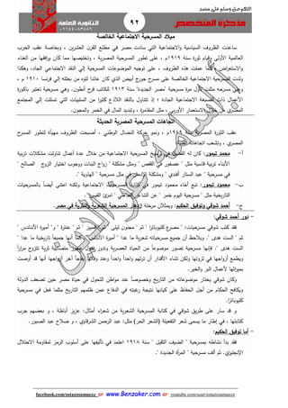 92
facebook.com/ostazosamaezz oorr wwwwww..BBeennzzaakkeerr..ccoomm oorr youtube.com/user/ostazosamaezz
01144083886
‫اللهم‬‫صل‬‫وسلم‬‫حممد‬ ‫على‬
‫الخالصة‬ ‫االجتماعية‬ ‫المسرحية‬ ‫ميالد‬
‫الحرب‬ ‫ب‬ ‫ع‬ ‫وبخاصة‬ ، ‫ين‬‫ر‬‫العش‬ ‫ن‬‫ر‬ ‫ال‬ ‫مطلع‬ ‫في‬ ‫مصر‬ ‫سادت‬ ‫التي‬ ‫االاتماعية‬‫و‬ ‫السياسية‬ ‫الظروف‬ ‫ساعدت‬
‫سنة‬ ‫ة‬‫ر‬‫ثو‬ ‫وقيام‬ ‫األولى‬ ‫العالمية‬1919‫الغناء‬ ‫من‬ ‫ها‬ ‫اف‬‫ر‬‫ي‬ ‫كان‬ ‫مما‬ ‫وتخليصها‬ ، ‫ية‬‫ر‬‫المص‬ ‫المسرحية‬ ‫تطور‬ ‫على‬ ، ‫م‬
‫وهكذا‬ ،‫الااد‬ ‫االاتماعي‬ ‫د‬ ‫الن‬ ‫إلي‬ ‫المسرحية‬ ‫الموضوعات‬ ‫توايه‬ ‫على‬ ، ‫الظروف‬ ‫هذه‬ ‫عملت‬ ‫كما‬ ، ‫اض‬‫ر‬‫االستع‬‫و‬
‫فر‬ ‫إلي‬ ‫بعثته‬ ‫من‬ ‫لتوه‬ ‫عائدا‬ ‫كان‬ ‫الذي‬ ‫أبيض‬ ‫ئ‬‫اور‬ ‫ح‬‫مسر‬ ‫على‬ ‫الخالصة‬ ‫االاتماعية‬ ‫المسرحية‬ ‫ولدت‬‫نسا‬1911، ‫م‬
‫سنة‬ "‫الاديدة‬ ‫"مصر‬ ‫مسرحية‬ ‫ة‬‫ر‬‫م‬ ‫ألول‬ ‫مثلت‬ ‫مسرحه‬ ‫وعلى‬1913‫ة‬‫ر‬‫باكو‬ ‫تعتبر‬ ‫مسرحية‬ ‫وهي‬ .‫ن‬‫أنطو‬ ‫ح‬‫فر‬ ‫للكاتب‬
‫الماتمع‬ ‫إلي‬ ‫تسللت‬ ‫التي‬ ‫السلبيات‬ ‫من‬ ‫ا‬‫ر‬‫كثي‬ ‫الالذع‬ ‫د‬ ‫بالن‬ ‫تتناول‬ ‫إذ‬ ‫؛‬ ‫الاادة‬ ‫االاتماعية‬ ‫الصبغة‬ ‫ذات‬ ‫األعمال‬
‫الم‬ ‫مثل‬ ، ‫بي‬‫ر‬‫األو‬ ‫االستعمار‬ ‫خالل‬ ‫من‬ ‫ي‬‫المصر‬.‫ن‬‫الماو‬‫و‬ ‫الخمر‬ ‫في‬ ‫المال‬ ‫وتبديد‬ ، ‫ة‬‫ر‬‫ام‬
‫الحديثة‬ ‫المصرية‬ ‫المسرحية‬ ‫اتجاهات‬
‫سنة‬ ‫ية‬‫ر‬‫المص‬ ‫ة‬‫ر‬‫الثو‬ ‫ب‬ ‫ع‬1919‫ح‬‫المسر‬ ‫لتطور‬ ‫مهيأة‬ ‫الظروف‬ ‫أصبحت‬ ، ‫الوطني‬ ‫النضال‬ ‫حركة‬ ‫ونمو‬ ، ‫م‬
:‫الفنية‬ ‫اتااهاته‬ ‫وتشعب‬ ، ‫ي‬‫المصر‬
‫أ‬-‫تيمور‬ ‫محمد‬:‫من‬ ‫االاتماعية‬ ‫المسرحية‬ ‫ترسيخ‬ ‫في‬ ‫الفضل‬ ‫له‬ ‫كان‬‫بية‬‫ر‬‫ت‬ ‫مشكالت‬ ‫تناولت‬ ‫أعمال‬ ‫عدة‬ ‫خالل‬
‫ئ‬‫الزو‬ ‫اختيار‬ ‫وواوب‬ ‫البنات‬ ‫ائ‬‫و‬‫ز‬ " ‫مشكلة‬ ‫ومثل‬ " ‫فص‬ ‫ال‬ ‫في‬ ‫عصفور‬ " ‫مثل‬ ‫قاسية‬ ‫بية‬‫ر‬‫ت‬ ‫األبناء‬" ‫الصالح‬
." ‫الهاوية‬ " ‫مسرحية‬ ‫مثل‬ ‫في‬ ‫دمان‬ ‫ا‬ ‫ومشكلة‬ " ‫أفندي‬ ‫الستار‬ ‫عبد‬ " ‫مسرحية‬ ‫في‬
‫ب‬-‫محم‬‫و‬‫تيمور‬ ‫د‬:‫المس‬ ‫كتابة‬ ‫في‬ ‫تيمور‬ ‫محمود‬ ‫أخاه‬ ‫تبع‬‫بالمسرحيات‬ ً‫ا‬‫أيض‬ ‫اعتنى‬ ‫ولكنه‬ ‫االاتماعية‬ ‫رحيات‬
." ‫يس‬ ‫ال‬ ‫ئ‬‫امر‬ " ‫الااهلي‬ ‫الشاعر‬ ‫عن‬ " ‫خمر‬ ‫اليوم‬ ‫مسرحية‬ " ‫مثل‬ ‫يخية‬‫ر‬‫التا‬
‫ئ‬-‫الحكيم‬ ‫وتوفيق‬ ‫شوقي‬ ‫أحمد‬:‫مرحلة‬ ‫ويمثالن‬‫النثرية‬‫و‬ ‫الشعرية‬ ‫المسرحية‬ ‫ازدهار‬‫في‬‫مصر‬.
-‫شوقي‬ ‫أحمد‬ ‫دور‬:
" ‫ا‬‫ر‬‫كليوبات‬ ‫ع‬‫مصر‬ " :‫مسرحيات‬ ‫شوقي‬ ‫كتب‬ ‫د‬ ‫ف‬‫األن‬ ‫ة‬‫ر‬‫أمي‬ "‫و‬ " ‫ة‬‫ر‬‫عنت‬ " ‫ثم‬ " ‫قمبيز‬ " ‫ثم‬ " ‫ليلى‬ ‫ن‬‫مانو‬ " ‫ثم‬‫د‬" ‫لدس‬
" ‫عدا‬ ‫ما‬ ‫يخية‬‫ر‬‫تا‬ ً‫ا‬‫اميع‬ ‫أنها‬ ‫كما‬ ." ‫األندلس‬ ‫ة‬‫ر‬‫أمي‬ " ‫عدا‬ ‫ما‬ ‫ية‬‫ر‬‫شع‬ ‫مسرحياته‬ ‫اميع‬ ‫أن‬ ‫ويالحظ‬ ." ‫هدى‬ ‫الست‬ " ‫ثم‬
." ‫هدى‬ ‫الست‬‫تت‬ ‫ية‬‫ر‬‫ث‬ ‫متصابية‬ ‫عاوز‬ ‫حول‬ ‫وتدور‬ ‫ية‬‫ر‬‫العص‬ ‫الحياة‬ ‫من‬ ً‫ا‬‫موضوع‬ ‫تصور‬ ‫مسرحية‬ ‫فإنها‬ً‫ا‬‫ر‬‫ا‬‫ر‬‫م‬ ‫ئ‬‫زو‬
‫ااها‬‫و‬‫أز‬ ‫ويطمع‬‫في‬‫أ‬ ‫قد‬ ‫أنها‬ ‫ااها‬‫و‬‫أز‬ ‫آخر‬ ‫يفااأ‬ ‫وفاتها‬ ‫وعند‬ ً‫ا‬‫احد‬‫و‬ ً‫ا‬‫احد‬‫و‬ ‫ثهم‬‫ر‬‫ت‬ ‫أن‬ ‫األقدار‬ ‫تشاء‬ ‫ولكن‬ ‫ثروتها‬‫وصت‬
‫الخير‬‫و‬ ‫البر‬ ‫ألعمال‬ ‫اثها‬‫ر‬‫بمي‬.
‫الدولة‬ ‫تضعث‬ ‫حين‬ ‫مصر‬ ‫حياة‬ ‫في‬ ‫التحول‬ ‫اطن‬‫و‬‫م‬ ‫عند‬ ً‫ا‬‫وخصوص‬ ‫يخ‬‫ر‬‫التا‬ ‫من‬ ‫موضوعاته‬ ‫يختار‬ ‫شوقي‬ ‫وكان‬
‫أا‬ ‫من‬ ‫الحكام‬ ‫ويكافح‬‫مسرحية‬ ‫في‬ ‫فعل‬ ‫مثلما‬ ‫يخ‬‫ر‬‫التا‬ ‫ظلمهم‬ ‫عمن‬ ‫الدفاع‬ ‫في‬ ‫هبته‬‫ر‬ ‫نتياة‬ ‫كيانها‬ ‫على‬ ‫الحفاظ‬ ‫ل‬
.‫ا‬‫ر‬‫كليوبات‬
‫ارب‬ ‫بعضهم‬ ‫و‬ ، ‫أباظة‬ ‫يز‬‫ز‬‫ع‬ :‫أمثال‬ ‫اء‬‫ر‬‫شع‬ ‫من‬ ‫ية‬‫ر‬‫الشع‬ ‫المسرحية‬ ‫كتابة‬ ‫في‬ ‫شوقي‬ ‫يق‬‫ر‬‫ط‬ ‫على‬ ‫سار‬ ‫قد‬ ‫و‬
‫الشرقاو‬ ‫الرحمن‬ ‫عبد‬ :‫مثل‬ )‫الحر‬ ‫فالشعر‬ ‫التفعيلة‬ ‫شعر‬ ‫يسمى‬ ‫ما‬ ‫إطار‬ ‫في‬ ، ‫كتابتها‬.‫الصبور‬ ‫عبد‬ ‫صالح‬ ‫و‬ ، ‫ي‬
-‫الحكيم‬ ‫توفيق‬ ‫أما‬:
‫سنة‬ " ‫يل‬ ‫الث‬ ‫الضيث‬ " ‫بمسرحية‬ ‫نشاطه‬ ‫بدأ‬ ‫د‬ ‫ف‬1918‫االحتالل‬ ‫اومة‬ ‫لم‬ ‫الرمز‬ ‫أسلوب‬ ‫على‬ ‫تأليفها‬ ‫في‬ ‫اعتمد‬
" ‫مسرحية‬ ‫ألث‬ ‫ثم‬ .‫ي‬‫ناليز‬ ‫ا‬‫الاديدة‬ ‫أة‬‫ر‬‫الم‬."
 