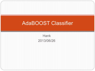 Hank
2013/06/26
AdaBOOST Classifier
 