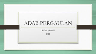 ADAB PERGAULAN
By Mia Armilah
2022
 