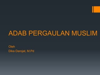 ADAB PERGAULAN MUSLIM
Oleh
Dika Darojat, M.Pd
 