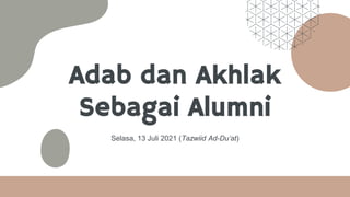 Adab dan Akhlak
Sebagai Alumni
Selasa, 13 Juli 2021 (Tazwiid Ad-Du’at)
 