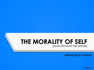 THE MORALITY OF SELF
WIZDAN ZACKY FAUZAN
wizdan.tk
(ADAB TERHADAP DIRI SENDIRI)
 