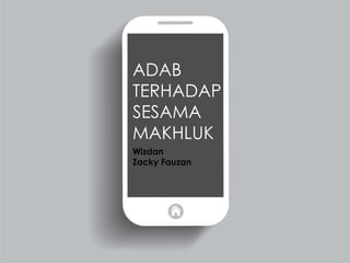 ADAB TERHADAP SESAMA MAKHLUKwizdan
Zacky fauzan
ADAB
TERHADAP
SESAMA
MAKHLUK
Wizdan
Zacky Fauzan
 