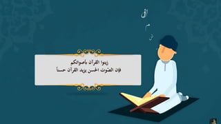 ‫القرآن‬ ‫زينوا‬‫أبصواتكم‬
‫حسنا‬ ‫القرآن‬ ‫يد‬‫ز‬‫ي‬ ‫احلسن‬ ‫وت‬ّ‫الص‬ ‫فإن‬
 