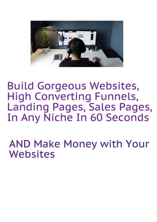 Build Gorgeous Websites,
High Converting Funnels,
Landing Pages, Sales Pages,
In Any Niche In 60 Seconds
AND Make Money with Your
Websites
 