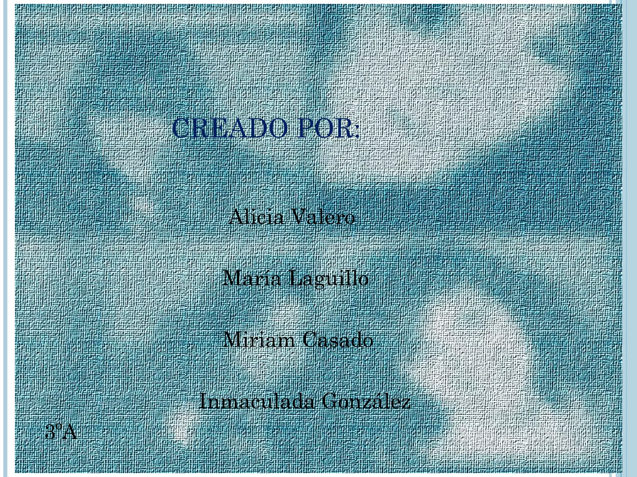 CREADO POR:


         Alicia Valero

         María Laguillo

         Miriam Casado

       Inmaculada González
3ºA
 