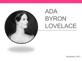 ADA 
BYRON 
LOVELACE 
Noviembre, 2013 
 