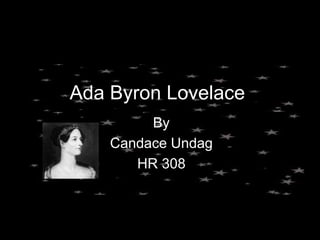 Ada Byron Lovelace
By
Candace Undag
HR 308
 