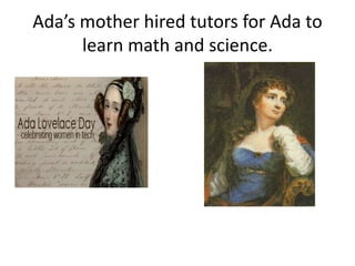 Ada’s mother hired tutors for Ada to
learn math and science.
 