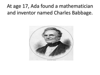 At age 17, Ada found a mathematician
and inventor named Charles Babbage.
 