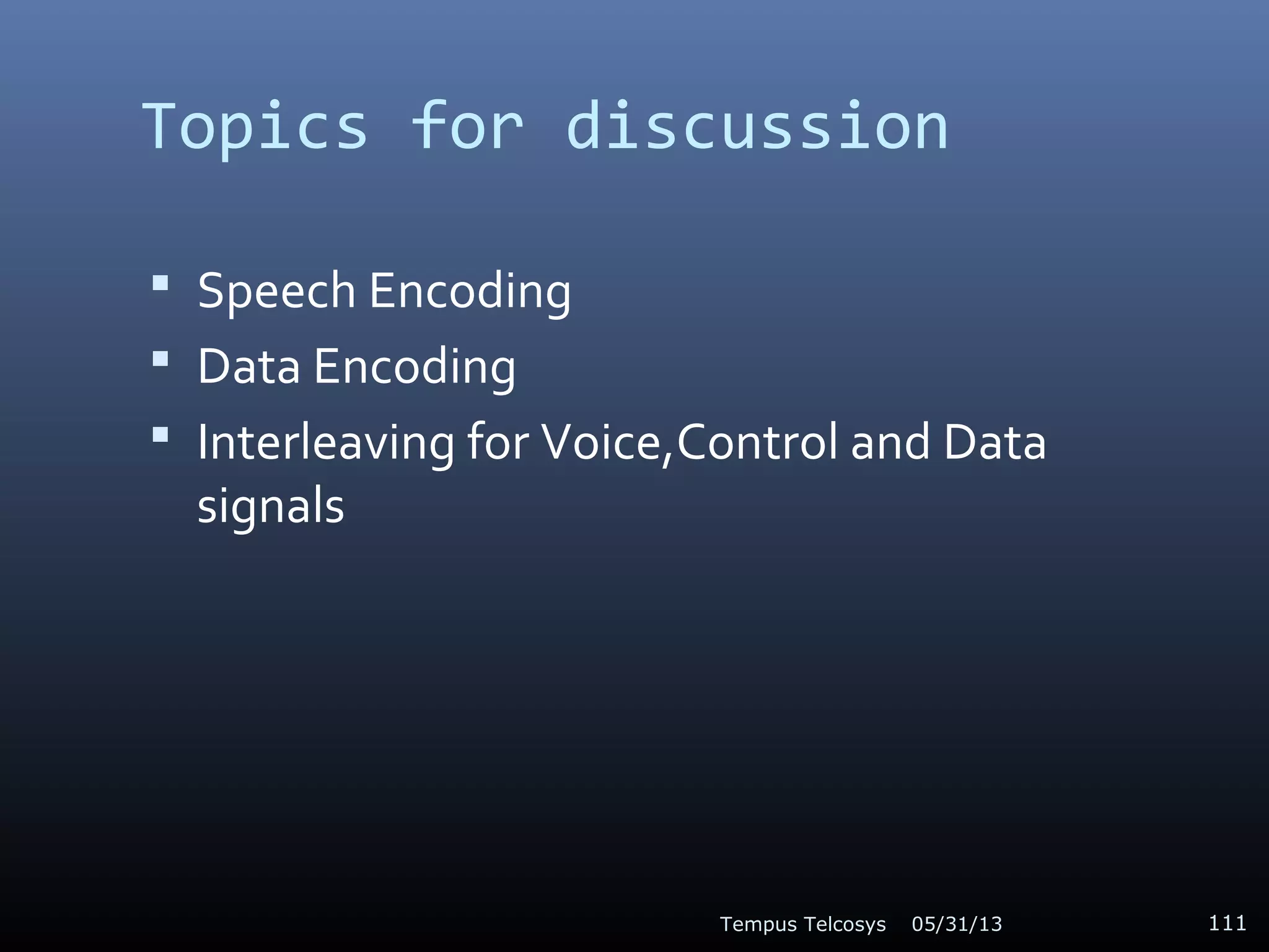 Topics for discussion
 Speech Encoding
 Data Encoding
 Interleaving for Voice,Control and Data
signals
05/31/13Tempus Telcosys 111
 