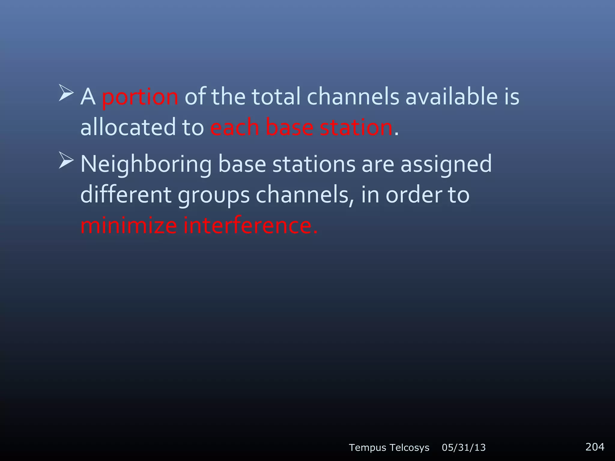  A portion of the total channels available is
allocated to each base station.
 Neighboring base stations are assigned
different groups channels, in order to
minimize interference.
05/31/13Tempus Telcosys 204
 