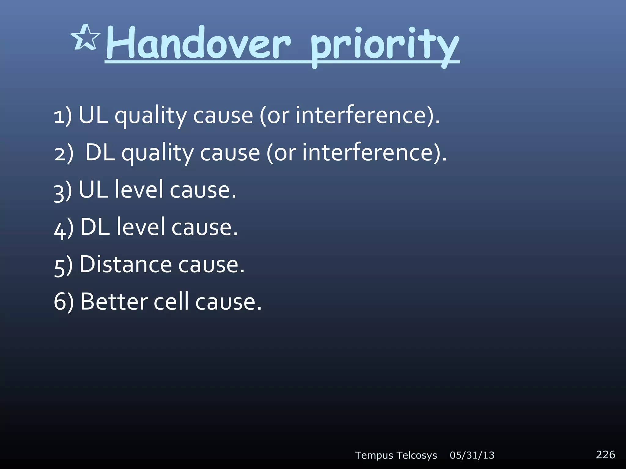 Handover priority
1) UL quality cause (or interference).
2) DL quality cause (or interference).
3) UL level cause.
4) DL level cause.
5) Distance cause.
6) Better cell cause.
05/31/13Tempus Telcosys 226
 