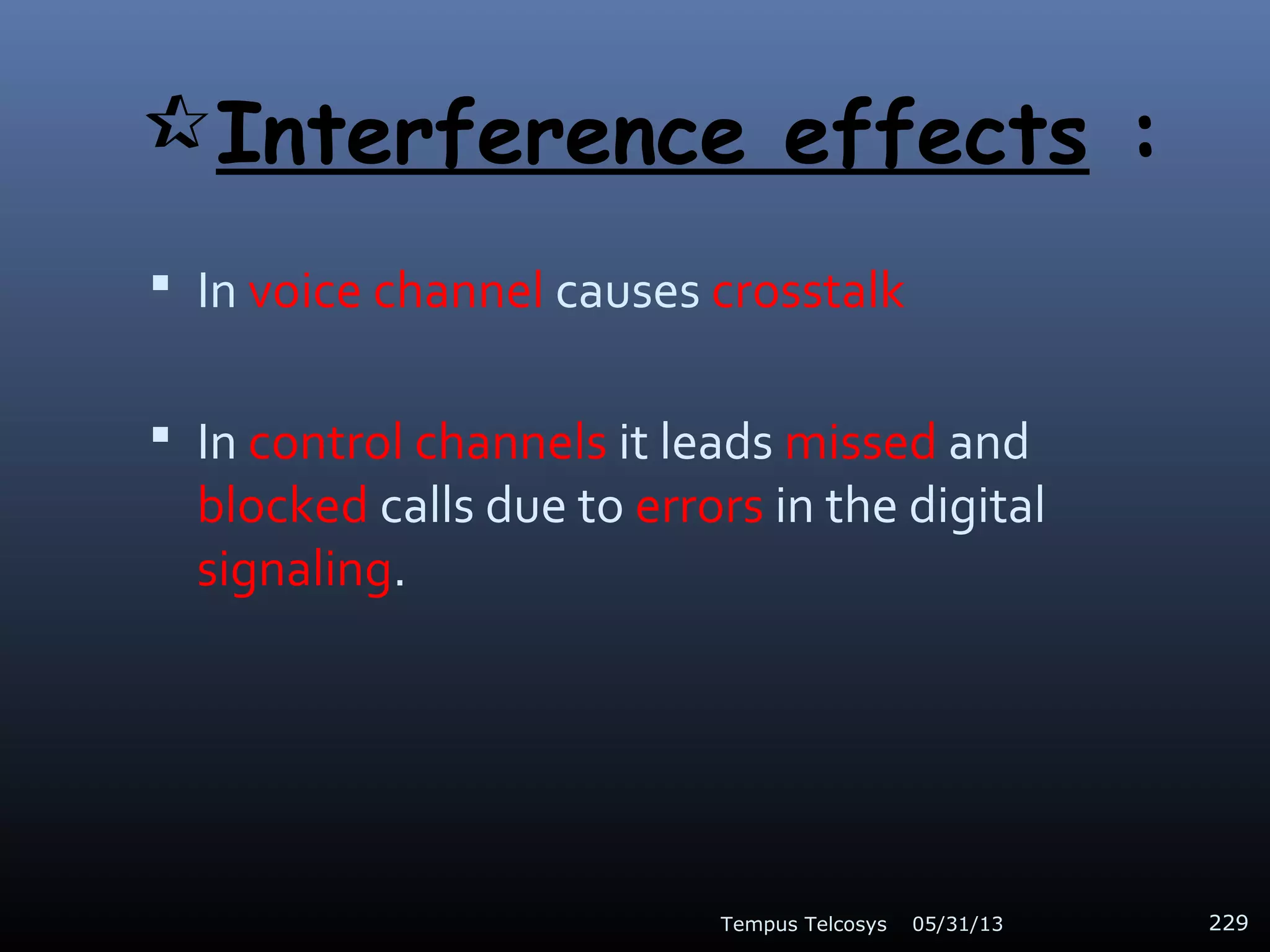 Interference effects :
 In voice channel causes crosstalk
 In control channels it leads missed and
blocked calls due to errors in the digital
signaling.
05/31/13Tempus Telcosys 229
 