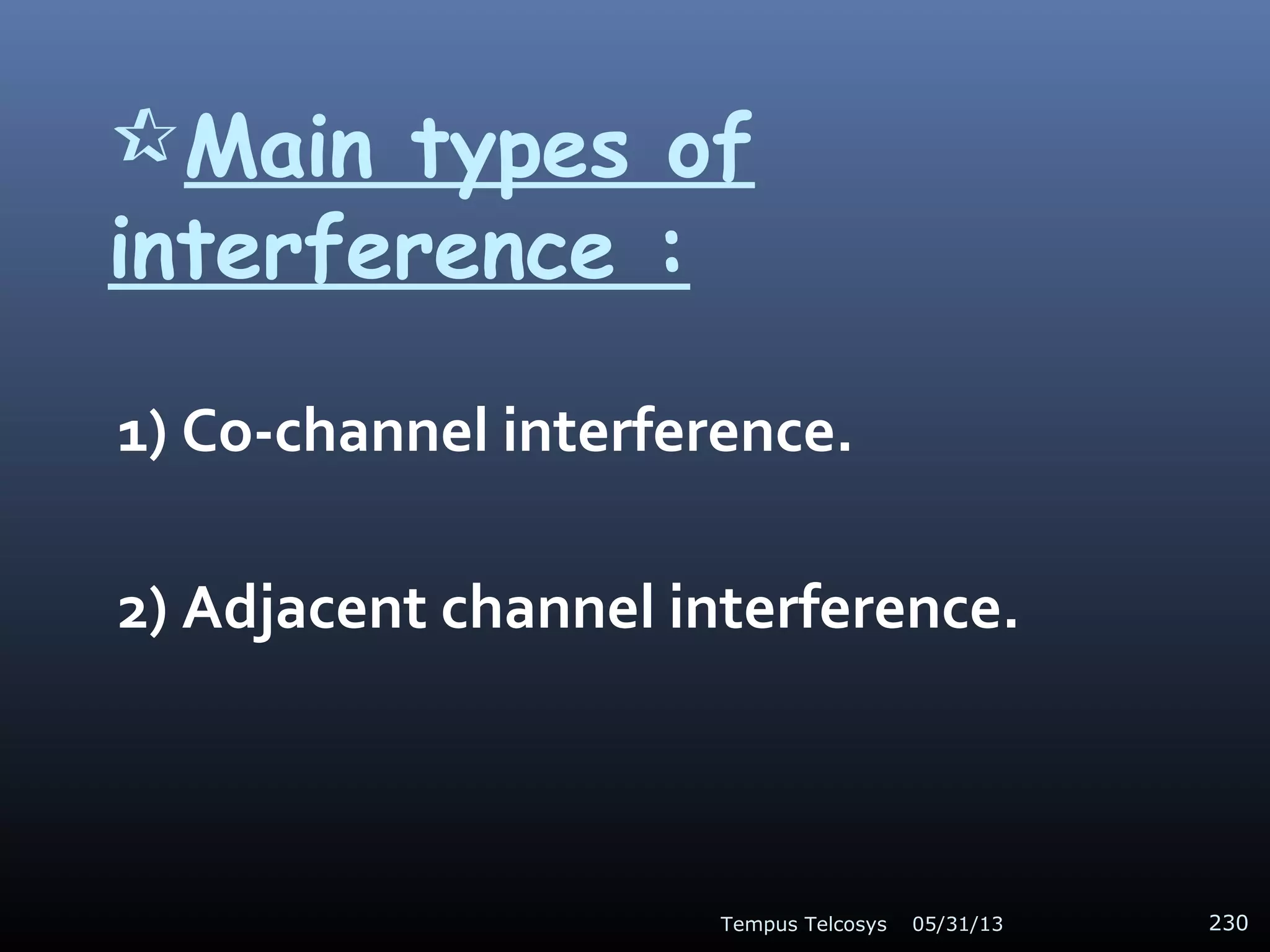 Main types of
interference :
1) Co-channel interference.
2) Adjacent channel interference.
05/31/13Tempus Telcosys 230
 