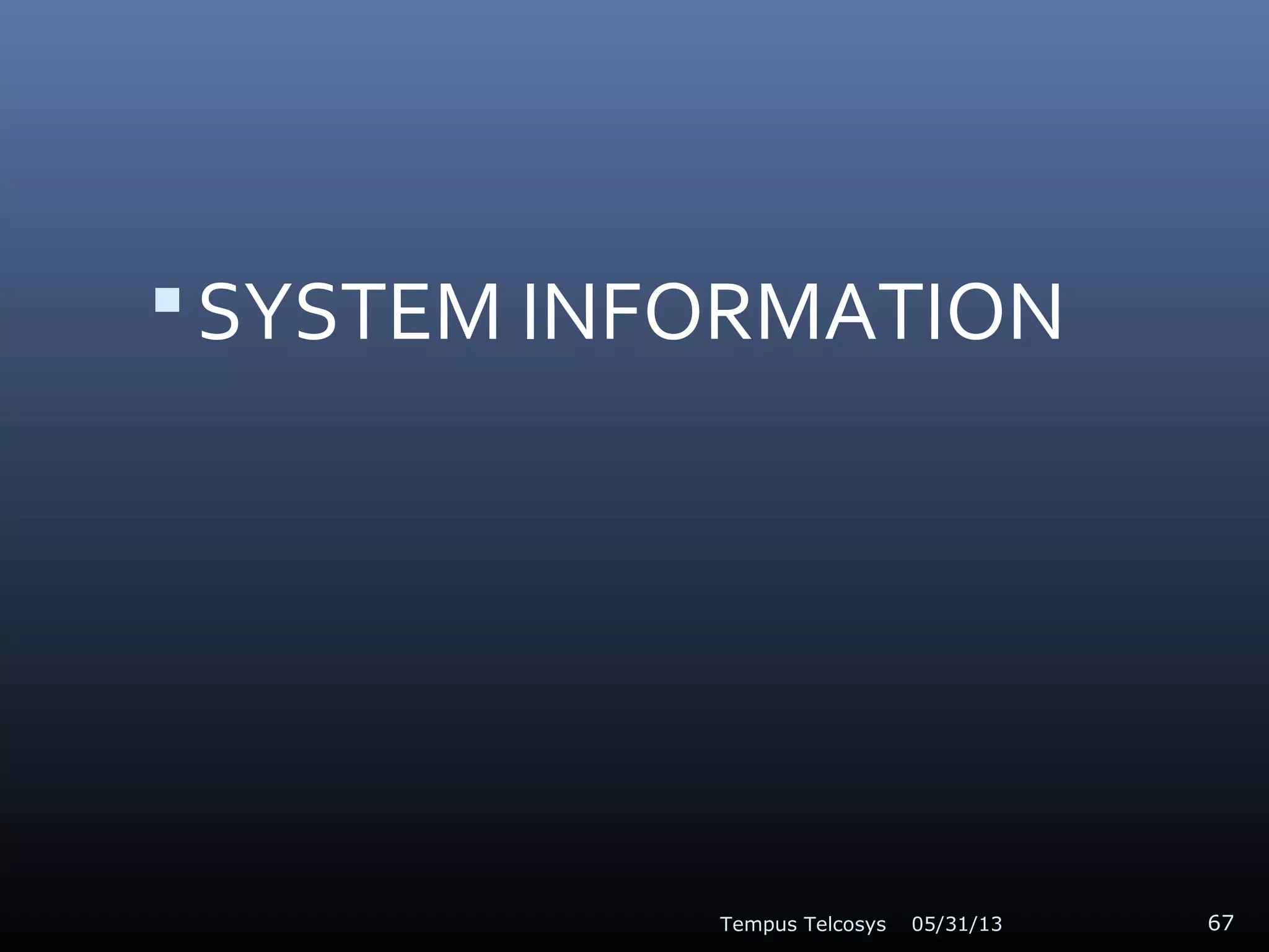SYSTEM INFORMATION
05/31/13Tempus Telcosys 67
 