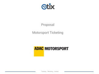 Ticketing - Marketing - Vertrieb
Proposal
Motorsport Ticketing
 