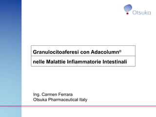Granulocitoaferesi con Adacolumn ®  nelle Malattie Infiammatorie Intestinali   Ing. Carmen Ferrara Otsuka Pharmaceutical Italy 