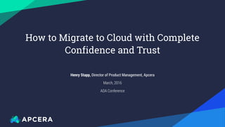 How to Migrate to Cloud with Complete
Confidence and Trust
Henry Stapp, Director of Product Management, Apcera
March, 2016
ADA Conference
 