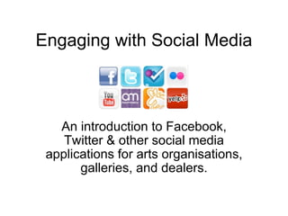 Engaging with Social Media An introduction to Facebook, Twitter & other social media applications for arts organisations, galleries, and dealers. 
