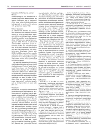 Evaluation for Peripheral Arterial
Disease
Initial screening for PAD should include a
history of decreased walking speed, leg
fatigue, claudication, and an assessment
of the pedal pulses. Ankle-brachial index
testing should be performed in patients
with symptoms or signs of PAD.
Patient Education
All patients with diabetes and particu-
larly those with high-risk foot conditions
(history of ulcer or amputation, defor-
mity, LOPS, or PAD) and their families
should be provided general education
about risk factors and appropriate man-
agement (107). Patients at risk should
understand the implications of foot de-
formities, LOPS, and PAD; the proper
care of the foot, including nail and skin
care; and the importance of foot moni-
toring on a daily basis. Patients with
LOPS should be educated on ways to
substitute other sensory modalities
(palpation or visual inspection using an
unbreakable mirror) for surveillance of
early foot problems.
The selection of appropriate footwear
and footwear behaviors at home should
also be discussed. Patients’ understand-
ing of these issues and their physical
ability to conduct proper foot surveillance
and care should be assessed. Patients with
visual difﬁculties, physical constraints pre-
venting movement, or cognitive problems
that impair their ability to assess the con-
dition of the foot and to institute appro-
priate responses will need other people,
such as family members, to assist with
their care.
Treatment
People with neuropathy or evidence of
increased plantar pressures (e.g., ery-
thema, warmth, or calluses) may be ade-
quately managed with well-ﬁtted walking
shoes or athletic shoes that cushion the
feet and redistribute pressure. People
with bony deformities (e.g., hammertoes,
prominent metatarsal heads, bunions)
mayneedextrawideordeepshoes.People
with bony deformities, including Charcot
foot, who cannot be accommodated with
commercial therapeutic footwear, will re-
quire custom-molded shoes. Special con-
sideration and a thorough workup should
be performed when patients with neurop-
athy present with the acute onset of a red,
hot, swollen foot or ankle, and Charcot
neuroarthropathy should be excluded.
Early diagnosis and treatment of Charcot
neuroarthropathy is the best way to pre-
vent deformities that increase the risk of
ulceration and amputation. The routine
prescription of therapeutic footwear is
not generally recommended. However,
patients should be provided adequate in-
formationtoaidinselectionofappropriate
footwear.Generalfootwearrecommenda-
tions include a broad and square toe box,
laces with three or four eyes per side, pad-
ded tongue, quality lightweight materials,
andsufﬁcientsize toaccommodateacush-
ioned insole. Use of custom therapeutic
footwear can help reduce the risk of future
foot ulcers in high-risk patients (106,108).
Most diabetic foot infections are poly-
microbial, with aerobic gram-positive
cocci. Staphylococci and Streptococci
are the most common causative organ-
isms. Wounds without evidence of soft-
tissue or bone infection do not require
antibiotic therapy. Empiric antibiotic
therapy can be narrowly targeted at
gram-positive cocci in many patients
with acute infections, but those at risk
for infection with antibiotic-resistant
organisms or with chronic, previously
treated, or severe infections require
broader-spectrum regimens and should
be referred to specialized care centers
(109). Foot ulcers and wound care may
require care by a podiatrist, orthopedic
or vascular surgeon, or rehabilitation spe-
cialist experienced in the management
of individuals with diabetes (109).
References
1. Tuttle KR, Bakris GL, Bilous RW, et al. Diabetic
kidney disease: a report from an ADA Consensus
Conference. Diabetes Care 2014;37:2864–2883
2. National Kidney Foundation. KDIGO 2012 clini-
cal practice guideline for the evaluation and man-
agement of chronic kidney disease. Kidney Int
Suppl 2013;3:1–150
3. Delanaye P, Glassock RJ, Pottel H, Rule AD.
An age-calibrated deﬁnition of chronic kidney
disease: rationale and beneﬁts. Clin Biochem
Rev 2016;37:17–26
4. Levey AS, Coresh J, Balk E, et al. National Kidney
Foundation practice guidelines for chronic kidney
disease: evaluation, classiﬁcation, and stratiﬁca-
tion. Ann Intern Med 2003;139:137–147
5. de Boer IH, Rue TC, Hall YN, Heagerty PJ,
Weiss NS, Himmelfarb J. Temporal trends in
the prevalence of diabetic kidney disease in
the United States. JAMA 2011;305:2532–2539
6. Afkarian M, Zelnick LR, Hall YN, et al. Clinical
manifestations of kidney disease among US
adults with diabetes, 1988-2014. JAMA 2016;
316:602–610
7. Kramer HJ, Nguyen QD, Curhan G, Hsu C-Y. Re-
nal insufﬁciency in the absence of albuminuria and
retinopathy among adults with type 2 diabetes
mellitus. JAMA 2003;289:3273–3277
8. Molitch ME, Steffes M, Sun W, et al. Devel-
opment and progression of renal insufﬁciency
with and without albuminuria in adults with
type 1 diabetes in the Diabetes Control and
Complications Trial and the Epidemiology of Di-
abetes Interventions and Complications study.
Diabetes Care 2010;33:1536–1543
9. He F, Xia X, Wu XF, Yu XQ, Huang FX. Diabetic
retinopathy in predicting diabetic nephropathy
in patients with type 2 diabetes and renal dis-
ease: a meta-analysis. Diabetologia 2013;56:
457–466
10. de Boer IH, Gao X, Cleary PA, Bebu I, Lachin
JM, Molitch ME, et al. Albuminuria changes and
cardiovascular and renal outcomes in type 1 di-
abetes: the DCCT/EDIC study. Clin J Am Soc
Nephrol 2016;11:1969–1977
11. DCCT/EDIC Research Group. Effect of inten-
sive diabetes treatment on albuminuria in
type 1 diabetes: long-term follow-up of the Di-
abetes Control and Complications Trial and
Epidemiology of Diabetes Interventions and
Complications study. Lancet Diabetes Endocri-
nol 2014;2:793–800
12. DCCT/EDIC Research Group, de Boer IH, Sun
W, et al. Intensive diabetes therapy and glomer-
ular ﬁltration rate in type 1 diabetes. N Engl J
Med 2011;365:2366–2376
13. UK Prospective Diabetes Study (UKPDS)
Group. Effect of intensive blood-glucose control
with metformin on complications in overweight
patients with type 2 diabetes (UKPDS 34). Lan-
cet 1998;352:854–865
14. UK Prospective Diabetes Study (UKPDS)
Group. Intensive blood-glucose control with sul-
phonylureas or insulin compared with conven-
tional treatment and risk of complications in
patients with type 2 diabetes (UKPDS 33). Lan-
cet 1998;352:837–853
15. ADVANCE Collaborative Group, Patel A,
MacMahon S, et al. Intensive blood glucose con-
trol and vascular outcomes in patients with
type 2 diabetes. N Engl J Med 2008;358:2560–
2572
16. Ismail-Beigi F, Craven T, Banerji MA, et al.
Effect of intensive treatment of hyperglycaemia
on microvascular outcomes in type 2 diabetes:
an analysis of the ACCORD randomised trial.
Lancet 2010;376:419–430
17. ZoungasS,ChalmersJ,NealB,etal.Follow-up
of blood-pressure lowering and glucose control in
type 2 diabetes. N Engl J Med 2014;371:1392–
1406
18. CherneyDZI,PerkinsBA,SoleymanlouN,etal.
Renal hemodynamic effect of sodium-glucose
cotransporter 2 inhibition in patients with
type 1 diabetes mellitus. Circulation 2014;129:
587–597
19. Wanner C, Inzucchi SE, Lachin JM, et al. Em-
pagliﬂozin and progression of kidney disease in
type 2 diabetes. N Engl J Med 2016;375:323–334
20. Heerspink HJL, Desai M, Jardine M, Balis D,
Meininger G, Perkovic V. Canagliﬂozin slows pro-
gression of renal function decline independently
of glycemic effects. J Am Soc Nephrol. 18 August
2016 [Epub ahead of print]. DOI: 10.1681/ASN.
2016030278
21. MarsoSP,DanielsGH,Brown-FrandsenK,etal.
Liraglutide and cardiovascular outcomes in type 2
diabetes. N Engl J Med 2016;375:311–322
22. Cooper ME, Perkovic V, McGill JB, et al. Kid-
ney disease end points in a pooled analysis of
S96 Microvascular Complications and Foot Care Diabetes Care Volume 40, Supplement 1, January 2017
 