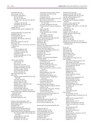 metoclopramide, S95
micronutrients, S35, S37
microvascular complications
A1C and, S50–S51
foot care, S5, S95–S96
kidney disease, S36, S38, S78, S88–S91,
S109
neuropathy, S38, S93–S95
retinopathy, S38, S91–S93, S109
revisions summary, S5
miglitol, S68, S71
mineralocorticoid receptor antagonists, S91
naltrexone/bupropion (Contrave), S60
nateglinide, S68, S71
neonatal diabetes, S20, S21
neuropathic pain, S94
neuropathy, S38, S93–S95, S109–S110
niacin, S81
nonnutritive sweeteners, S35, S37
NPH insulin, S72
nucleoside reverse transcriptase inhibitors
(NRTIs), S28
nutrition
in CKD management, S90
in cognitive function, S28
in diabetes prevention, S45
gastroparesis, S95
in obesity management, S57–S58
therapy, S34–S36
obesity, type 2 diabetes
assessment of, S57
diet, S57–S58
interventions, S57–S58
lifestyle interventions, S57–S58
management beneﬁts, S57, S58
metabolic surgery, S59–S61
pharmacotherapy, S58–S60
revisions summary, S5
obstructive sleep apnea, S29
older adults
cognitive impairment/dementia, S27–S28,
S81, S100
end of life care, S103
epidemiology, S99–S100
glycemic control in, S100
hypoglycemia in, S100, S102–S103
pharmacotherapy, S102
recommendations, S99
treatment goals, S100–S101
treatment in LTC settings, S102–S103
opioid antagonist/aminoketone antidepressant
combination, S60
orlistat (Alli), S60
orlistat (Xenical), S60
orthostatic hypotension, S95
pancreas, islet transplantation, S65
Patient-Centered Medical Home, S7–S8
PCSK9 inhibitors, S81
perindopril, S78
periodontal disease, S29
peripheral arterial disease (PAD), S96
peripheral neuropathy, S38, S93–S95
pharmacotherapy.seealso speciﬁc drugsbyname
ACE inhibitors/ARBs, S76–S78, S88, S91,
S92, S108
antihyperglycemics, S59, S84
antihypertensives, S78
antiplatelets, S81–S83, S92
cardiovascular outcome trials, S70–S71
combination, S67–S70, S78, S81
concomitant, S59
as diabetes risk, S17
gestational diabetes mellitus, S116–S118
glucocorticoids, S123–S124
hypertension/blood pressure control,
S77–S78, S108
in lifestyle management, S46, S66
mineralocorticoid receptor antagonists,
S91
obesity, S58–S60
older adults, S102
prevention/delay, type 2 diabetes,
S45–S46
type 1 diabetes, S64–S65
type 2 diabetes, S65–S73
phentermine/topiramate ER (Qsymia), S60
physical activity, S37–S38, S45
pioglitazone, S68, S71
pitavastatin, S80
plate method, S36
pneumococcal pneumonia vaccination, S26
pneumonia vaccination, S26
point-of-care (POC) meters, S121
posttransplantation diabetes mellitus, S22
pramlintide, S65, S68, S71
pravastatin, S80
prediabetes, S13–S14, S28
pregabalin, S94
pregnancy. see also gestational diabetes
mellitus (GDM)
antihypertensive therapy, S78
contraception, S117
diabetes prevalence, S115
drugs contraindicated, S78, S114
glycemic control, S115–S116
hypertension/blood pressure control,
S75–S78
lactation, S117
pharmacotherapy, S116–S118
postpartum care, S117
preconception counseling, S115
preexisting diabetes management,
S116–S117
recommendations, S114
retinopathy, S38, S91–S93
revisions summary, S5
prevention/delay, type 2 diabetes
Diabetes Prevention Program, S44–S45
nutrition in, S45
pharmacologic interventions, S45–S46
recommendations, S44
revisions summary, S4–S5
Professional Practice Committee (PPC), S3
protease inhibitors (PIs), S28
proteins, S35, S36
psychosis, S30
psychosocial/emotional disorders, S29
psychosocial issues, S39–S40
P2Y12 receptor antagonists, S83
Qsymia (phentermine/topiramate ER), S60
repaglinide, S68, S71
resistance training, S37–S38
retinal photography, S91, S92
retinopathy, S38, S91–S93, S109
revisions summary, S4–S5
rosiglitazone, S68, S71
rosuvastatin, S80
Roux-en-Y gastric bypass, S61
SAVOR-TIMI 53 study, S84
saxagliptin, S59, S65, S68, S71, S84
Saxenda (liraglutide), S60, S69, S71, S84
scientiﬁc evidence grading, S1–S2
screening. see diagnosis
self-monitoring of blood glucose (SMBG),
S48–S49
serotonin receptor agonists, S60
sexual dysfunction, S94, S95
SGLT2 inhibitors, S65, S69–S71, S73, S84, S90,
S102, S122
shoes/footwear, S96
simvastatin, S80
sitagliptin, S59, S65, S68, S71
smoking cessation, S38–S39, S109
sodium, S35, S36
spironolactone, S91
SPRINT trial, S76, S77
statins, S28, S79–S80
sulfonylureas, S8–S9, S68, S71, S73, S116
sympathomimetic amine anorectic/antiepileptic
combination, S60
tai chi, S37
tapentadol, S94
TECOS study, S84
testosterone, S29
thyroid disease, S107
tobacco, S38–S39, S109
TODAY study, S110
2-h plasma glucose testing, S12, S13
type 1 diabetes
autoimmune diseases, S26–S27, S107
celiac disease, S107–S108
children and adolescents, S105–S110
CKD management, S89–S90
classiﬁcation, S11
CVD and, S51–S52
diagnosis, S14–S16
hypoglycemia in, S54
idiopathic, S16
immune-mediated, S14–S16
insulin, S122
pancreas, islet transplantation, S65
pathophysiology, S11–S12
pharmacotherapy, S64–S65
pregnancy, S116–S117
recommendations, S14
retinopathy, S38, S91–S93, S109
risk testing, S16
staging, S12
statins, S80
thyroid disease, S107
type 2 diabetes
age, screening, S14, S17
asymptomatic adults, screening, S14, S15,
S17
BMI/ethnicity, screening, S14, S17
cancer and, S27
characterization, S16–S17
children and adolescents, S18, S110
children and adolescents, screening,
S18
CKD management, S90
classiﬁcation, S11
community screening, S17
CVD and, S52
dental practices, screening in, S17–S18
diagnosis, S16–S18
fat (dietary), S35, S36
hyperglycemia, S28
hypoglycemia, S28
S134 Index Diabetes Care Volume 40, Supplement 1, January 2017
 