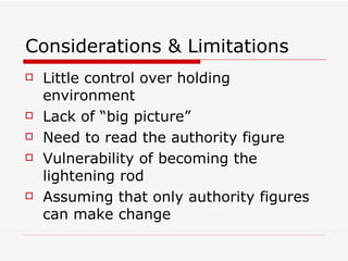 Considerations & Limitations Little control over holding environment Lack of “big picture” Need to read the authority figure Vulnerability of becoming the lightening rod Assuming that only authority figures can make change 
