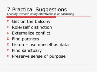 7 Practical Suggestions Leading without losing effectiveness or collapsing Get on the balcony Role/self distinction Externalize conflict Find partners Listen – use oneself as data Find sanctuary Preserve sense of purpose 