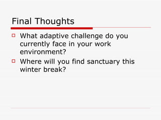 Final Thoughts What adaptive challenge do you currently face in your work environment? Where will you find sanctuary this winter break? 