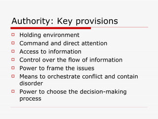 Authority: Key provisions Holding environment Command and direct attention Access to information Control over the flow of information Power to frame the issues Means to orchestrate conflict and contain disorder Power to choose the decision-making process 