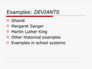 Examples:  DEVIANTS Ghandi Margaret Sanger Martin Luther King Other historical examples Examples in school systems 