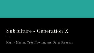 Subculture - Generation X
Kenny Martin, Trey Newton, and Dana Sorensen
 