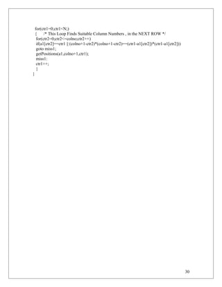 for(ctr1=0;ctr1<N;)
{ /* This Loop Finds Suitable Column Numbers , in the NEXT ROW */
for(ctr2=0;ctr2<=colno;ctr2++)
if(a1[ctr2]==ctr1 || (colno+1-ctr2)*(colno+1-ctr2)==(ctr1-a1[ctr2])*(ctr1-a1[ctr2]))
goto miss1;
getPositions(a1,colno+1,ctr1);
miss1:
ctr1++;
}
}
30
 