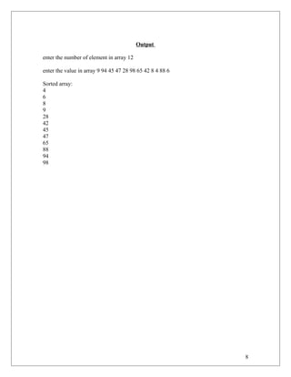 Output
enter the number of element in array 12
enter the value in array 9 94 45 47 28 98 65 42 8 4 88 6
Sorted array:
4
6
8
9
28
42
45
47
65
88
94
98
8
 