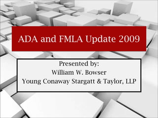 ADA and FMLA Update 2009

          Presented by:
        William W. Bowser
Young Conaway Stargatt & Taylor, LLP
 