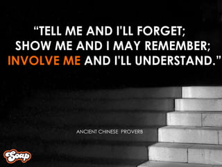 “ TELL ME AND I'LL FORGET;  SHOW ME AND I MAY REMEMBER;  INVOLVE ME  AND I'LL UNDERSTAND.” ANCIENT CHINESE  PROVERB 