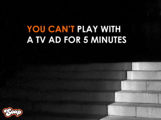 YOU CAN’T  PLAY WITH  A TV AD FOR 5 MINUTES 