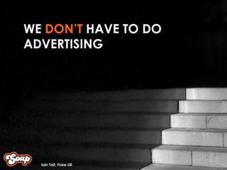 WE  DON’T  HAVE TO DO ADVERTISING  Iain Tait, Poke UK 