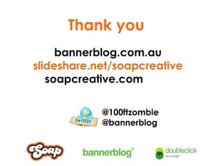 Thank you bannerblog.com.au slideshare.net/soapcreative soapcreative.com  @100ftzombie @bannerblog 