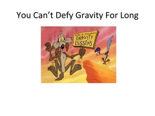 You Can’t Defy Gravity For Long 