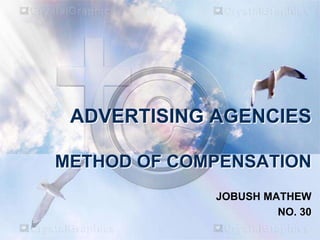 ADVERTISING AGENCIES
METHOD OF COMPENSATION
JOBUSH MATHEW
NO. 30
 